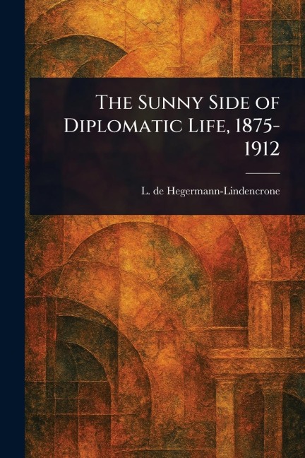 The Sunny Side of Diplomatic Life, 1875-1912