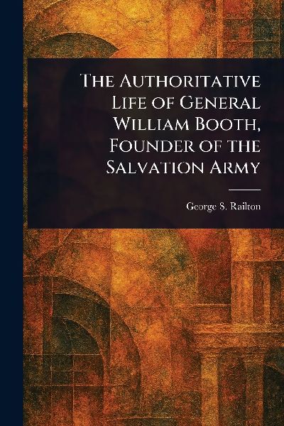 The Authoritative Life of General William Booth, Founder of the Salvation Army
