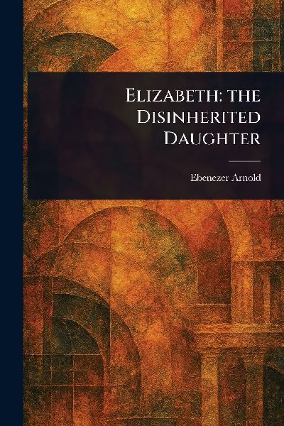 Elizabeth: the Disinherited Daughter