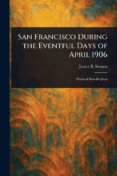 San Francisco During the Eventful Days of April 1906
