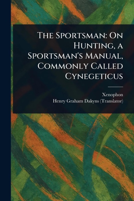 The Sportsman: On Hunting, a Sportsman's Manual, Commonly Called Cynegeticus