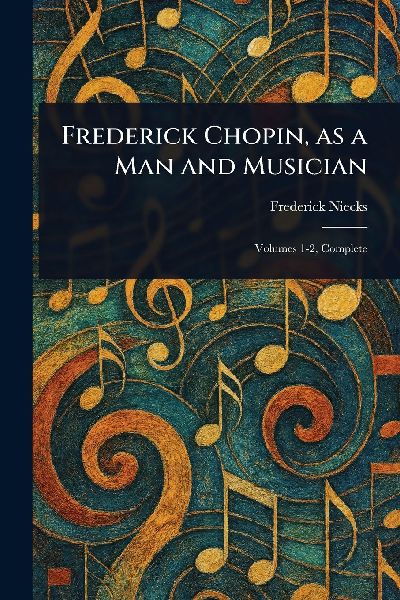 Frederick Chopin, as a Man and Musician