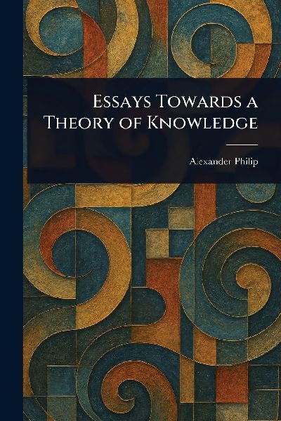Essays Towards a Theory of Knowledge