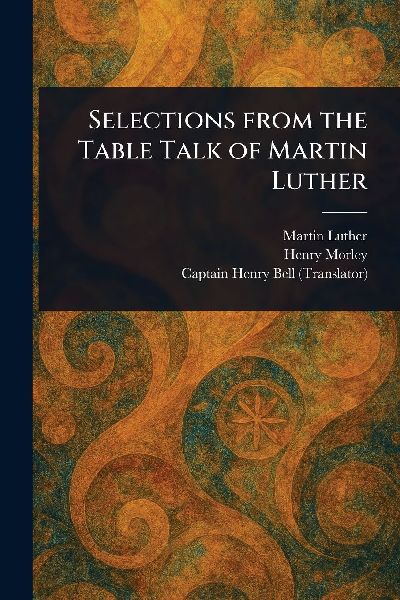 Selections From the Table Talk of Martin Luther