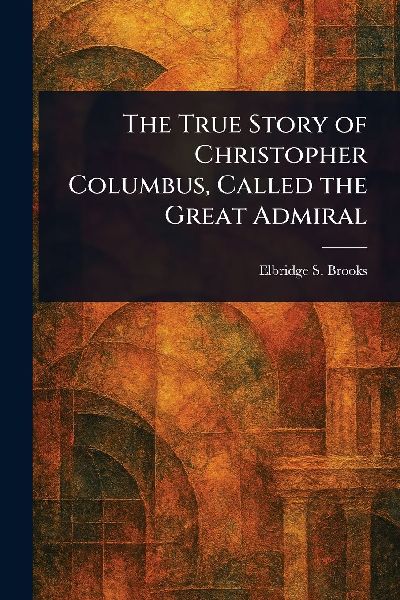 The True Story of Christopher Columbus, Called the Great Admiral