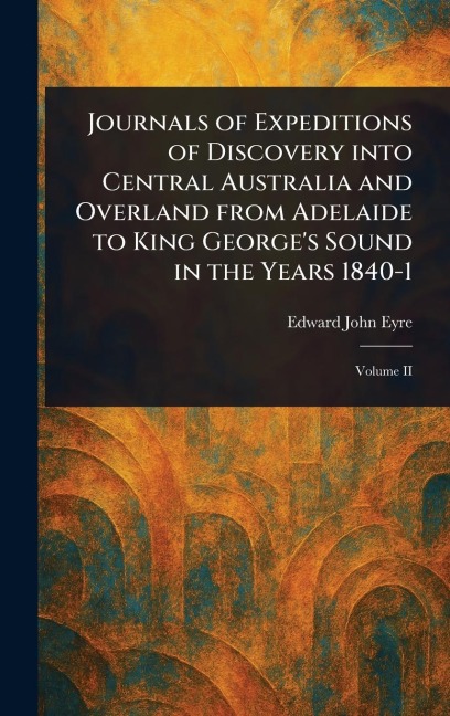 Journals of Expeditions of Discovery Into Central Australia and Overland From Adelaide to King Georges Sound in the Years 1840-1