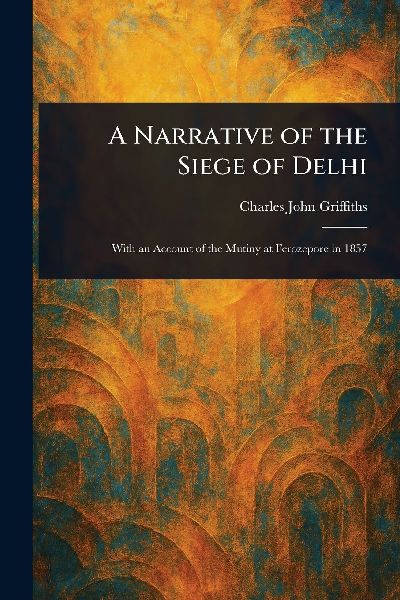 A Narrative of the Siege of Delhi