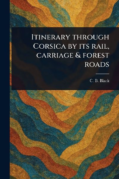 Itinerary Through Corsica by Its Rail, Carriage & Forest Roads