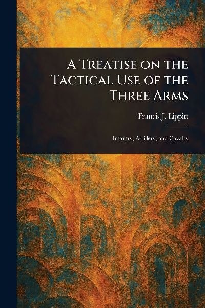 A Treatise on the Tactical Use of the Three Arms