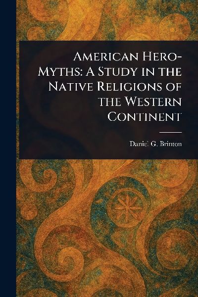 American Hero-Myths: A Study in the Native Religions of the Western Continent