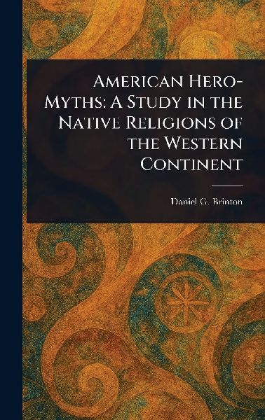 American Hero-Myths: A Study in the Native Religions of the Western Continent