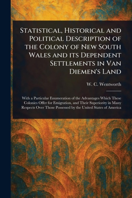 Statistical, Historical and Political Description of the Colony of New South Wales and Its Dependent Settlements in Van Diemens Land
