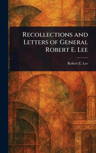 Recollections and Letters of General Robert E. Lee