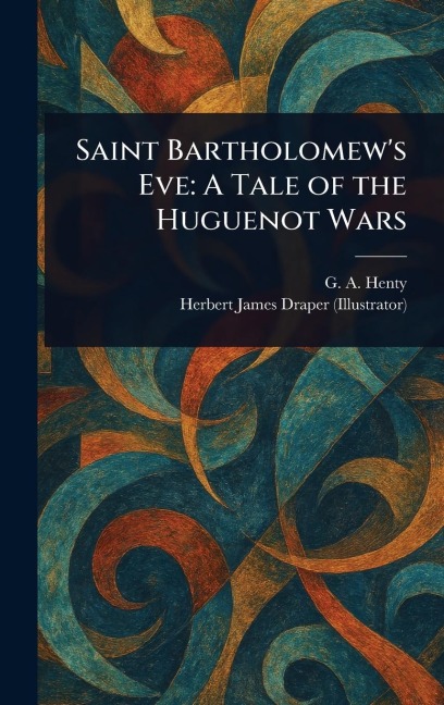 Saint Bartholomews Eve: A Tale of the Huguenot Wars