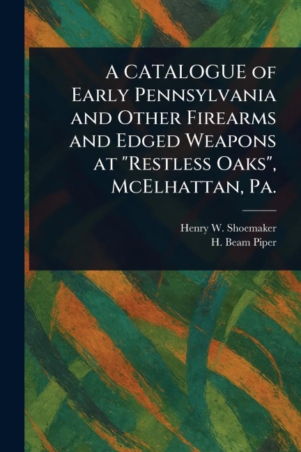 A CATALOGUE of Early Pennsylvania and Other Firearms and Edged Weapons at Restless Oaks, McElhattan, Pa.