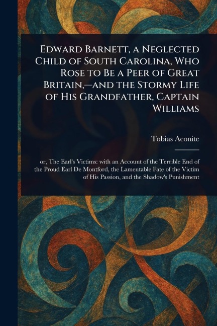 Edward Barnett, a Neglected Child of South Carolina, Who Rose to Be a Peer of Great Britain, -and the Stormy Life of His Grandfather, Captain Williams