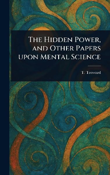 The Hidden Power, and Other Papers Upon Mental Science