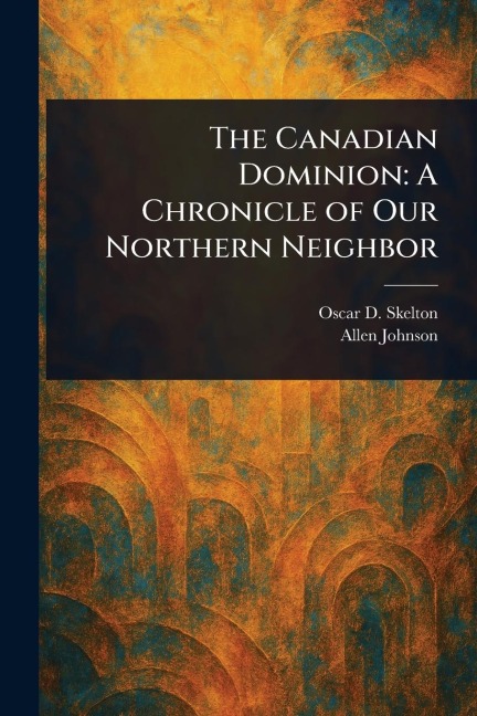 The Canadian Dominion: A Chronicle of Our Northern Neighbor