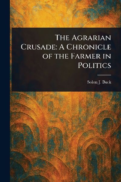 The Agrarian Crusade: A Chronicle of the Farmer in Politics