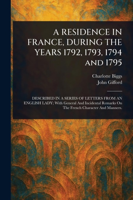 A RESIDENCE IN FRANCE, DURING THE YEARS 1792, 1793, 1794 and 1795