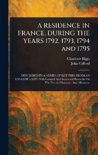 A RESIDENCE IN FRANCE, DURING THE YEARS 1792, 1793, 1794 and 1795