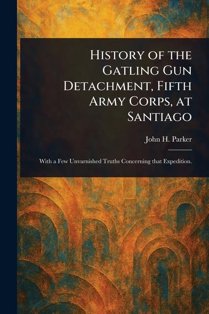 History of the Gatling Gun Detachment, Fifth Army Corps, at Santiago