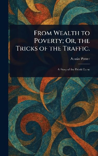 From Wealth to Poverty; Or, the Tricks of the Traffic.