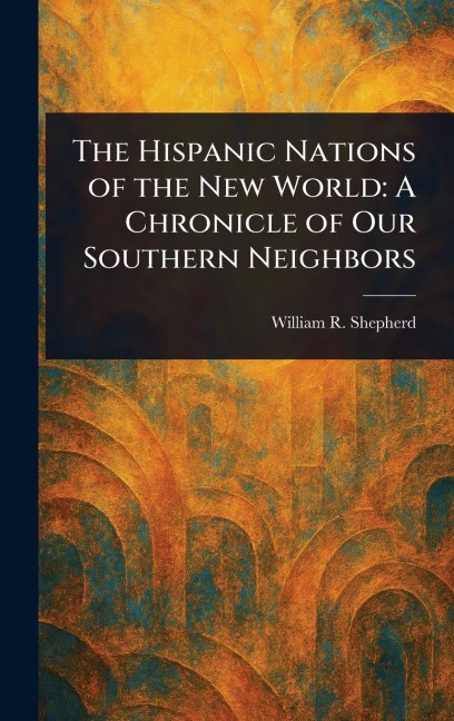 The Hispanic Nations of the New World: A Chronicle of Our Southern Neighbors