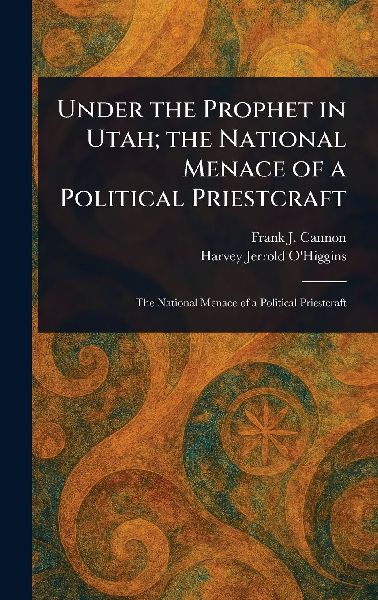 Under the Prophet in Utah; the National Menace of a Political Priestcraft