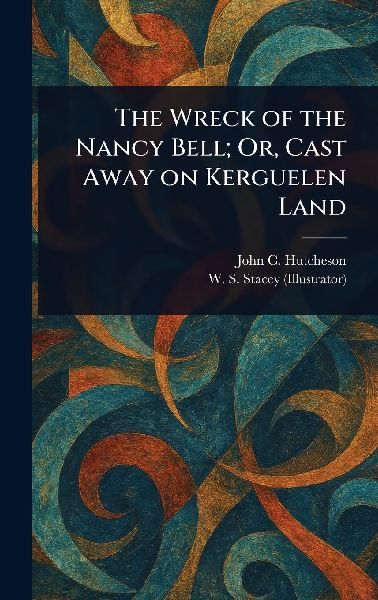 The Wreck of the Nancy Bell; Or, Cast Away on Kerguelen Land