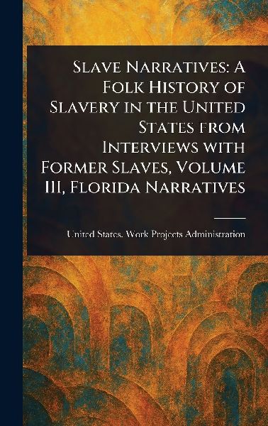 Slave Narratives: A Folk History of Slavery in the United States From Interviews With Former Slaves, Volume III, Florida Narratives