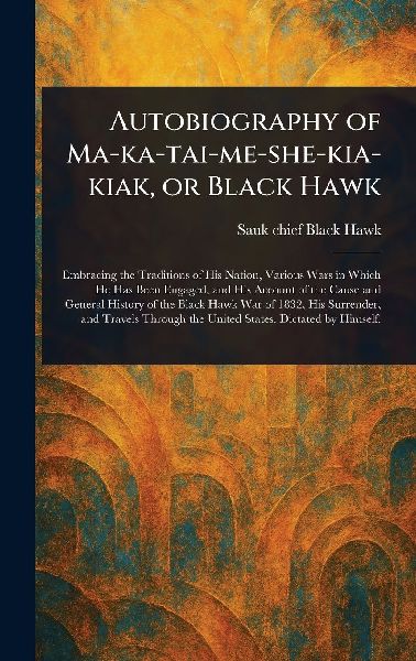 Autobiography of Ma-ka-tai-me-she-kia-kiak, or Black Hawk