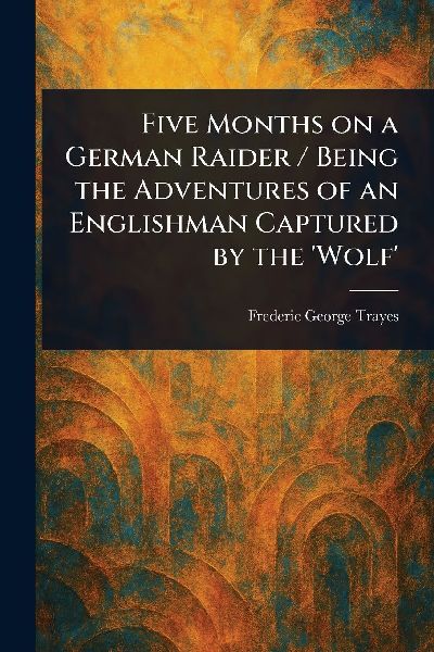 Five Months on a German Raider / Being the Adventures of an Englishman Captured by the Wolf