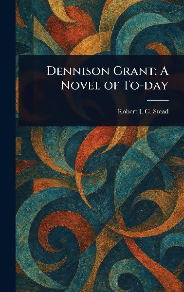 Dennison Grant: A Novel of To-day