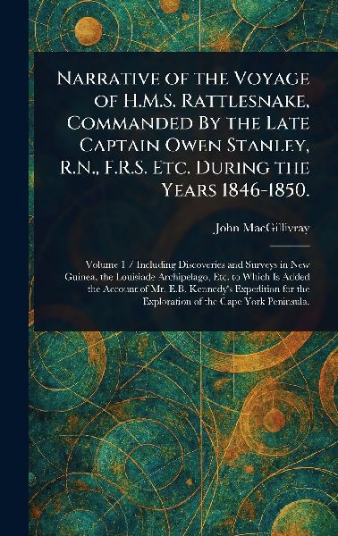 Narrative of the Voyage of H.M.S. Rattlesnake, Commanded By the Late Captain Owen Stanley, R.N., F.R.S. Etc. During the Years 1846-1850.