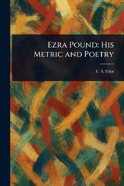 Ezra Pound: His Metric and Poetry