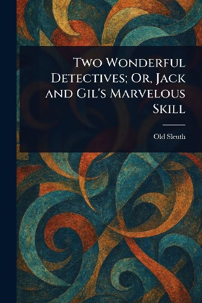 Two Wonderful Detectives; Or, Jack and Gils Marvelous Skill