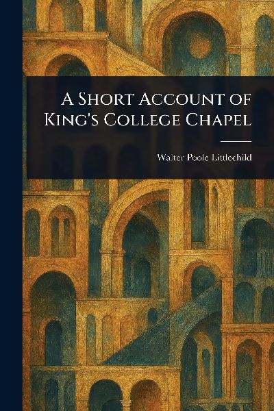 A Short Account of Kings College Chapel