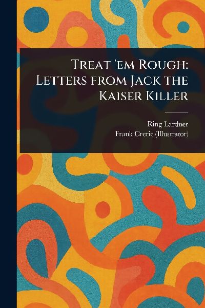 Treat 'em Rough: Letters From Jack the Kaiser Killer
