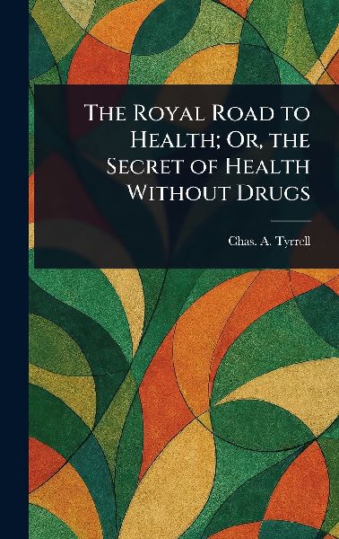 The Royal Road to Health; Or, the Secret of Health Without Drugs
