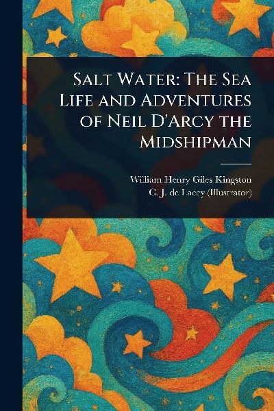 Salt Water: The Sea Life and Adventures of Neil DArcy the Midshipman