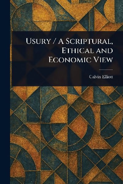 Usury / A Scriptural, Ethical and Economic View