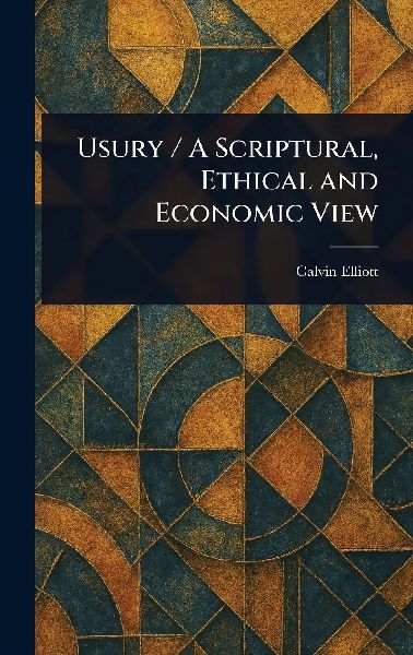 Usury / A Scriptural, Ethical and Economic View
