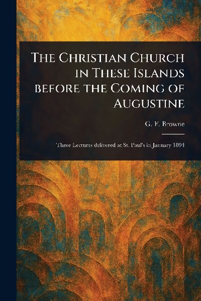 The Christian Church in These Islands Before the Coming of Augustine