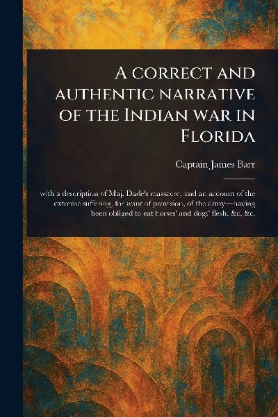 A Correct and Authentic Narrative of the Indian War in Florida