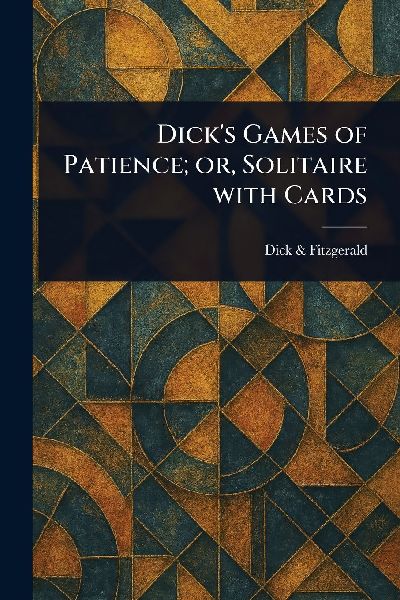 Dicks Games of Patience; or, Solitaire With Cards