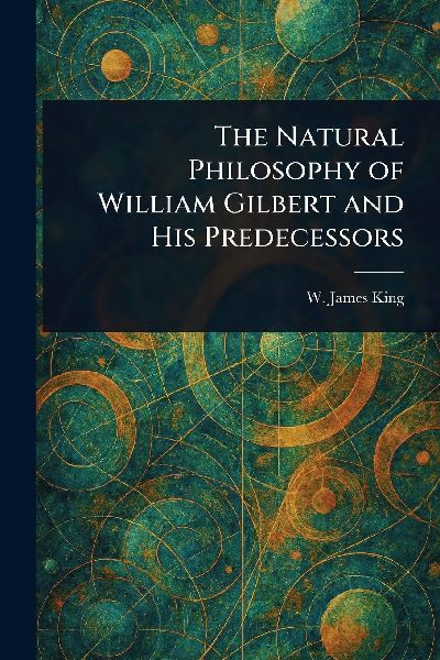 The Natural Philosophy of William Gilbert and His Predecessors