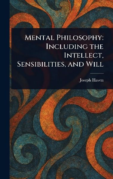Mental Philosophy: Including the Intellect, Sensibilities, and Will