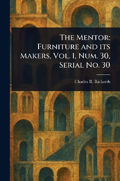 The Mentor: Furniture and Its Makers, Vol. 1, Num. 30, Serial No. 30