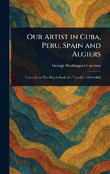 Our Artist in Cuba, Peru, Spain and Algiers